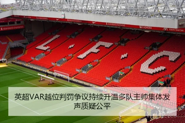 英超VAR越位判罚争议持续升温多队主帅集体发声质疑公平