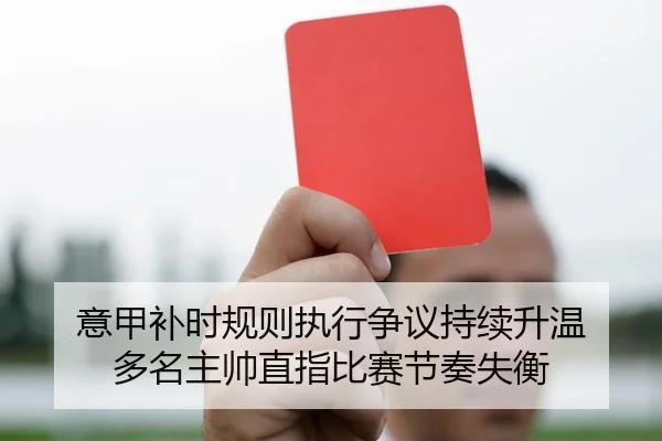 意甲补时规则执行争议持续升温 多名主帅直指比赛节奏失衡