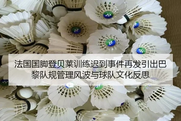 法国国脚登贝莱训练迟到事件再发引出巴黎队规管理风波与球队文化反思